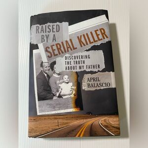 Raised by a Serial Killer: Discovering the Truth about My Father by April Balasc